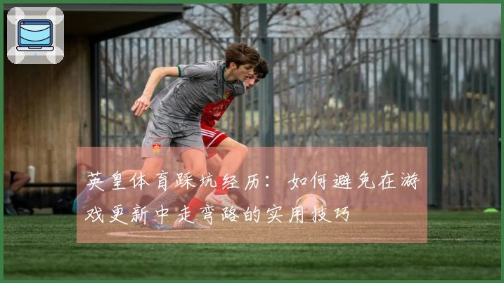 英皇体育踩坑经历：如何避免在游戏更新中走弯路的实用技巧