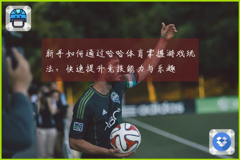 新手如何通过哈哈体育掌握游戏玩法，快速提升竞技能力与乐趣