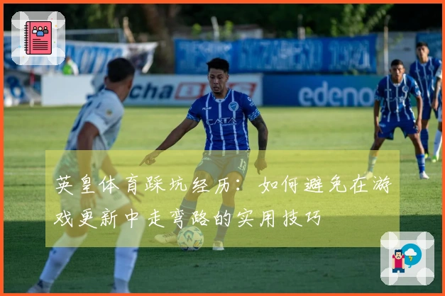 英皇体育踩坑经历：如何避免在游戏更新中走弯路的实用技巧