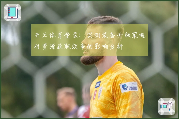 开云体育登录：实测装备升级策略对资源获取效率的影响分析
