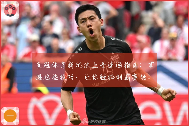 皇冠体育新玩法上手速通指南：掌握这些技巧，让你轻松制霸赛场！