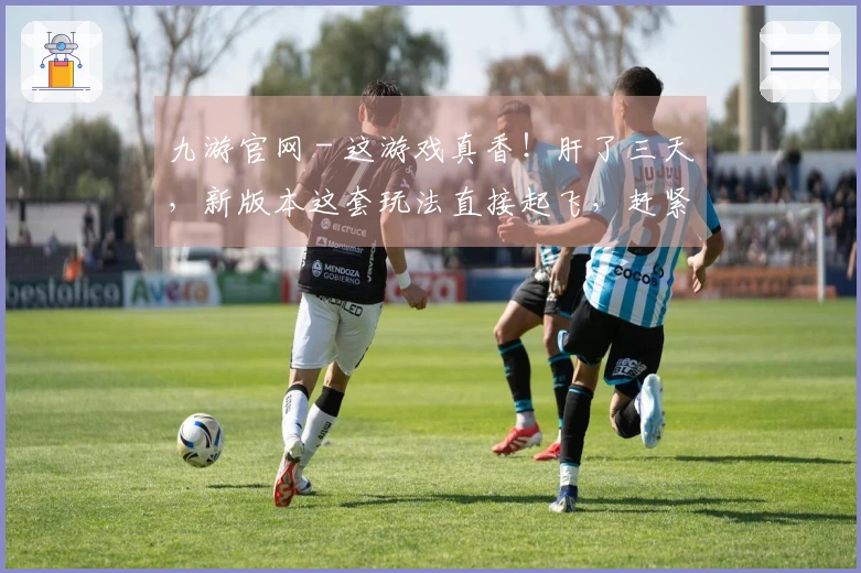 九游官网 - 这游戏真香！肝了三天，新版本这套玩法直接起飞，赶紧学起来！