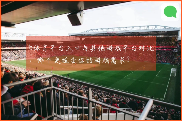 b体育平台入口与其他游戏平台对比，哪个更适合你的游戏需求？