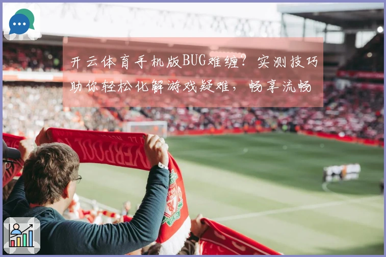 开云体育手机版BUG难缠？实测技巧助你轻松化解游戏疑难，畅享流畅体验