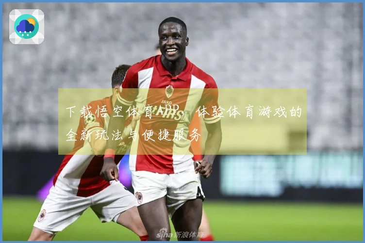 下载悟空体育APP，体验体育游戏的全新玩法与便捷服务