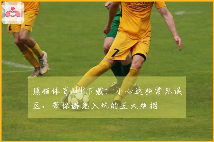 熊猫体育APP下载：小心这些常见误区，带你避免入坑的五大绝招