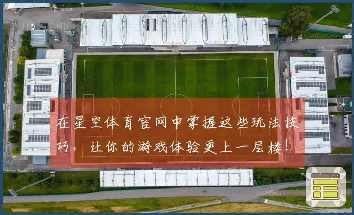 在星空体育官网中掌握这些玩法技巧，让你的游戏体验更上一层楼！