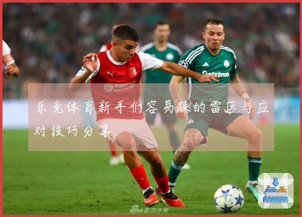 乐竞体育新手们容易踩的雷区与应对技巧分享