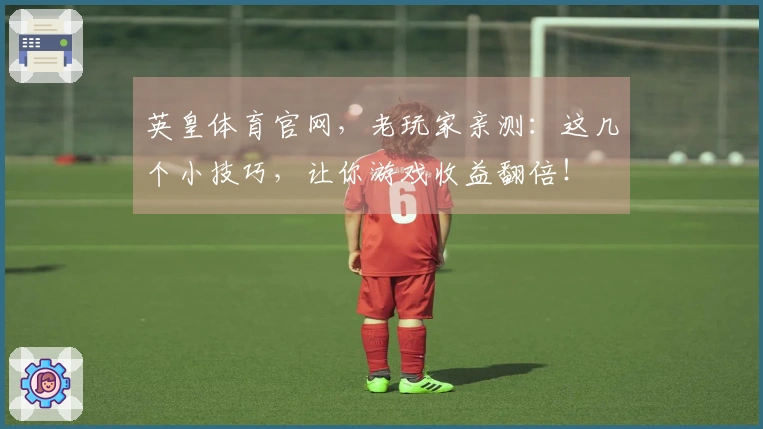 英皇体育官网，老玩家亲测：这几个小技巧，让你游戏收益翻倍！