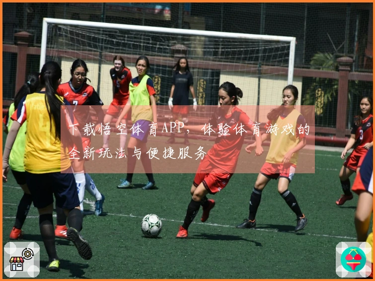 下载悟空体育APP，体验体育游戏的全新玩法与便捷服务