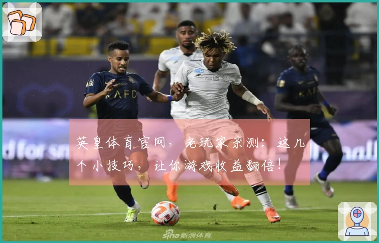 英皇体育官网，老玩家亲测：这几个小技巧，让你游戏收益翻倍！
