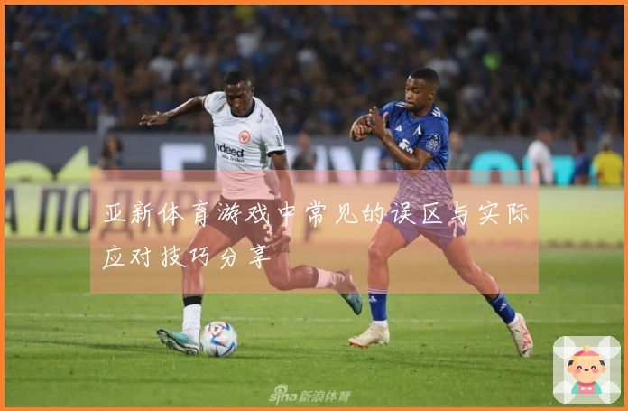 亚新体育游戏中常见的误区与实际应对技巧分享