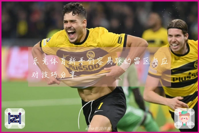 乐竞体育新手们容易踩的雷区与应对技巧分享